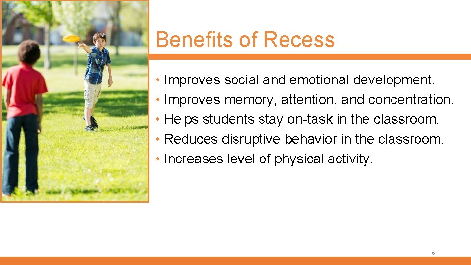 Benefits of Recess • Improves social and emotional development. • Improves memory, attention, and