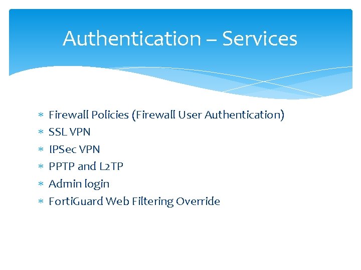Authentication – Services Firewall Policies (Firewall User Authentication) SSL VPN IPSec VPN PPTP and