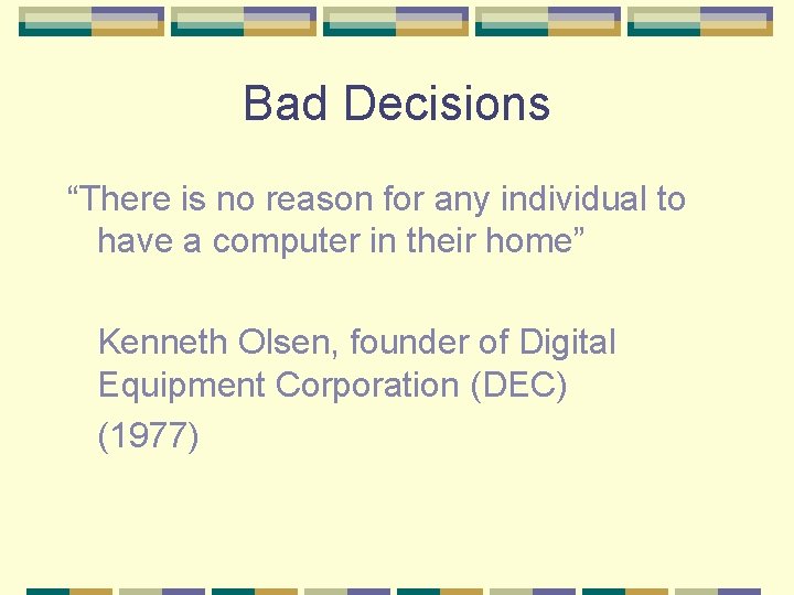Bad Decisions “There is no reason for any individual to have a computer in