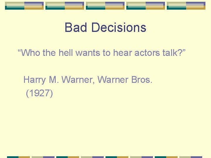 Bad Decisions “Who the hell wants to hear actors talk? ” Harry M. Warner,