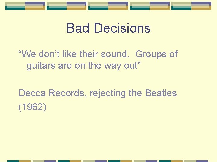 Bad Decisions “We don’t like their sound. Groups of guitars are on the way
