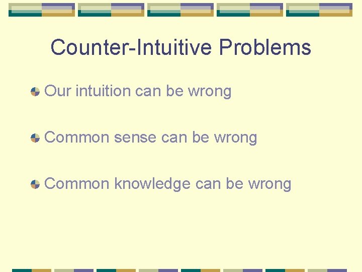 Counter-Intuitive Problems Our intuition can be wrong Common sense can be wrong Common knowledge