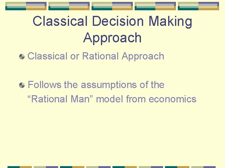 Classical Decision Making Approach Classical or Rational Approach Follows the assumptions of the “Rational