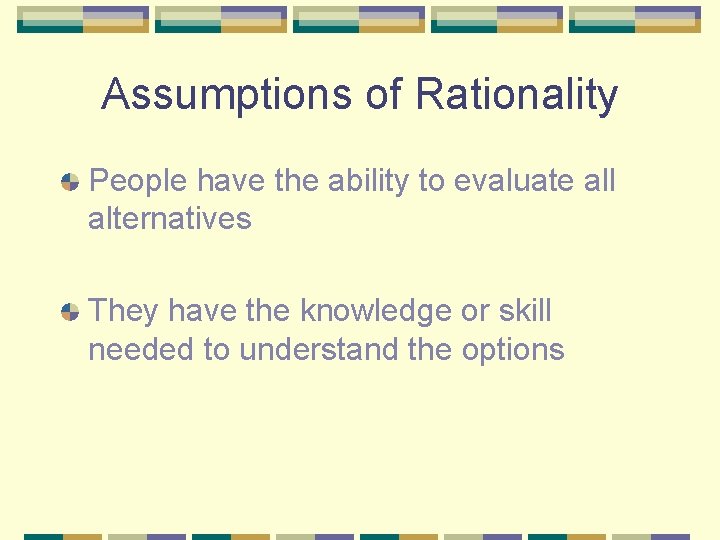 Assumptions of Rationality People have the ability to evaluate all alternatives They have the