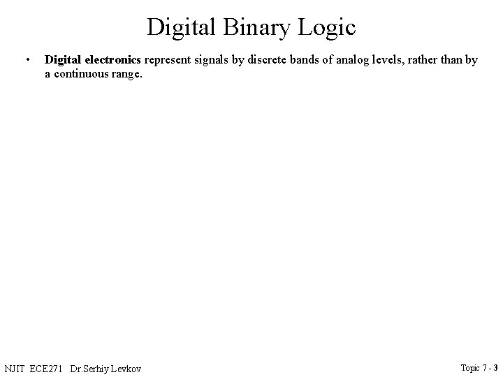 Digital Binary Logic • Digital electronics represent signals by discrete bands of analog levels,