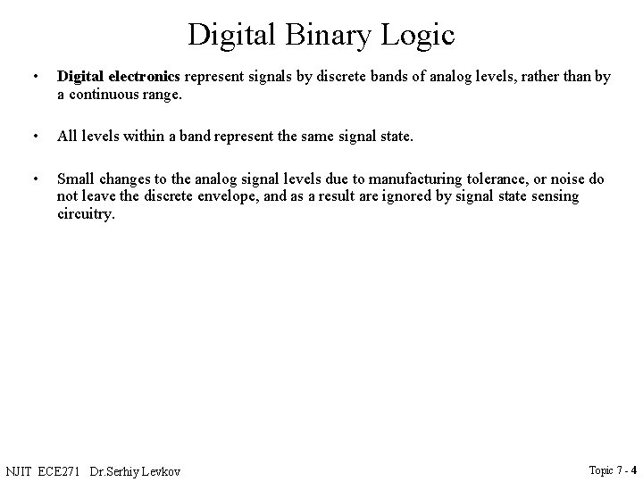 Digital Binary Logic • Digital electronics represent signals by discrete bands of analog levels,