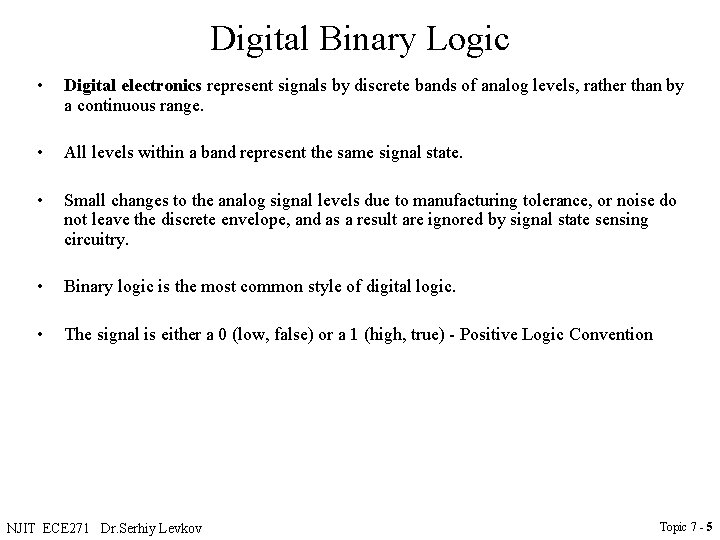 Digital Binary Logic • Digital electronics represent signals by discrete bands of analog levels,