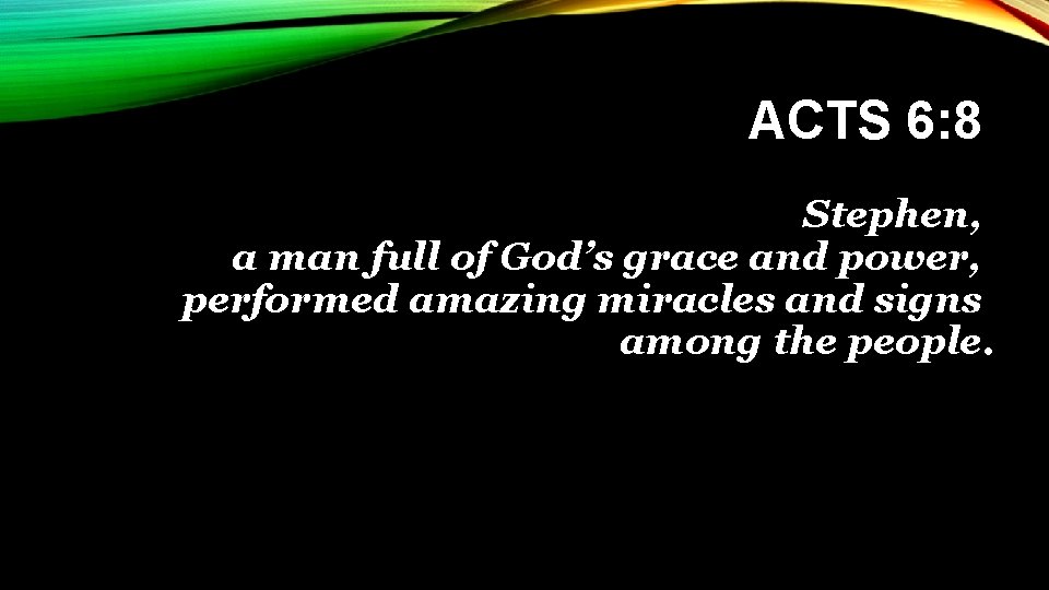 ACTS 6: 8 Stephen, a man full of God’s grace and power, performed amazing