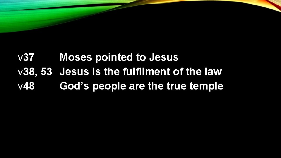 v 37 v 38, 53 v 48 Moses pointed to Jesus is the fulfilment