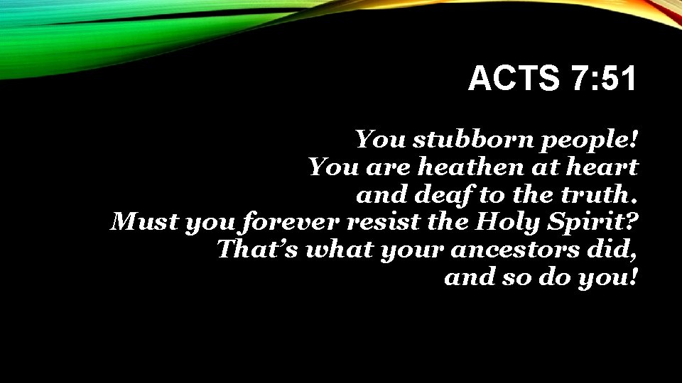 ACTS 7: 51 You stubborn people! You are heathen at heart and deaf to