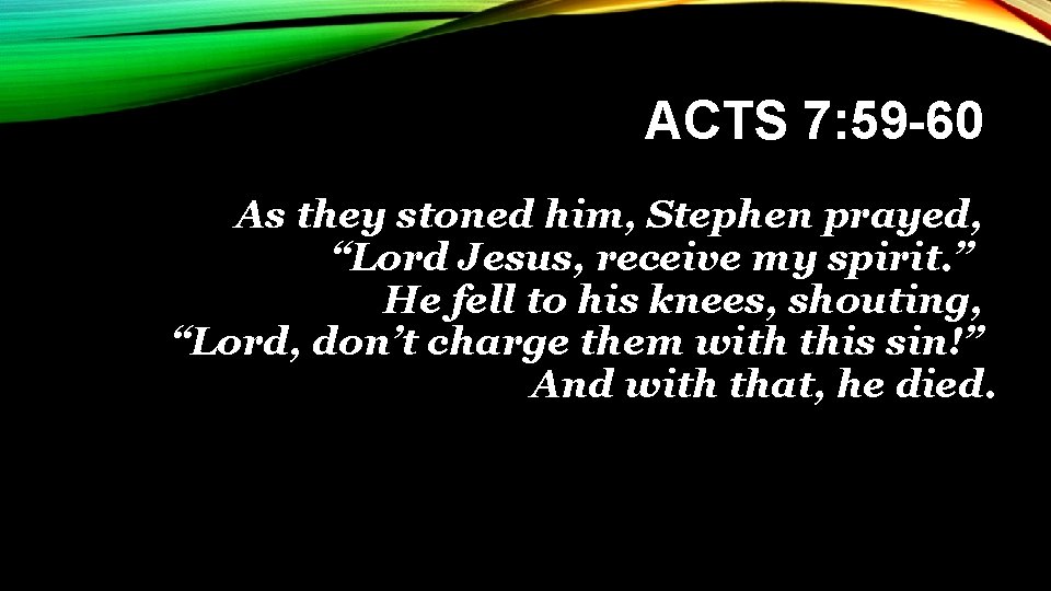 ACTS 7: 59 -60 As they stoned him, Stephen prayed, “Lord Jesus, receive my