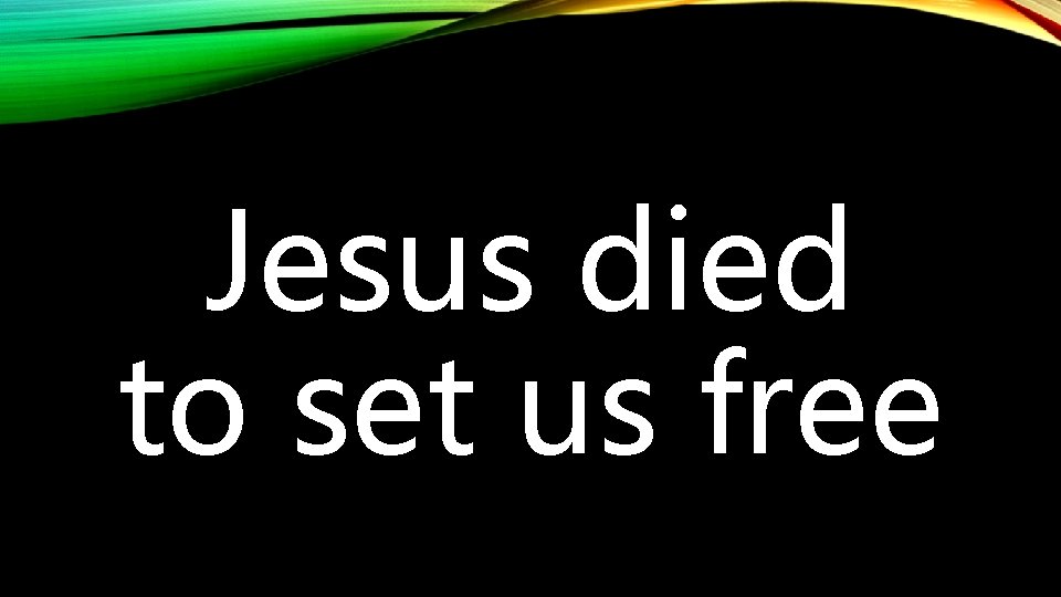 Jesus died to set us free 