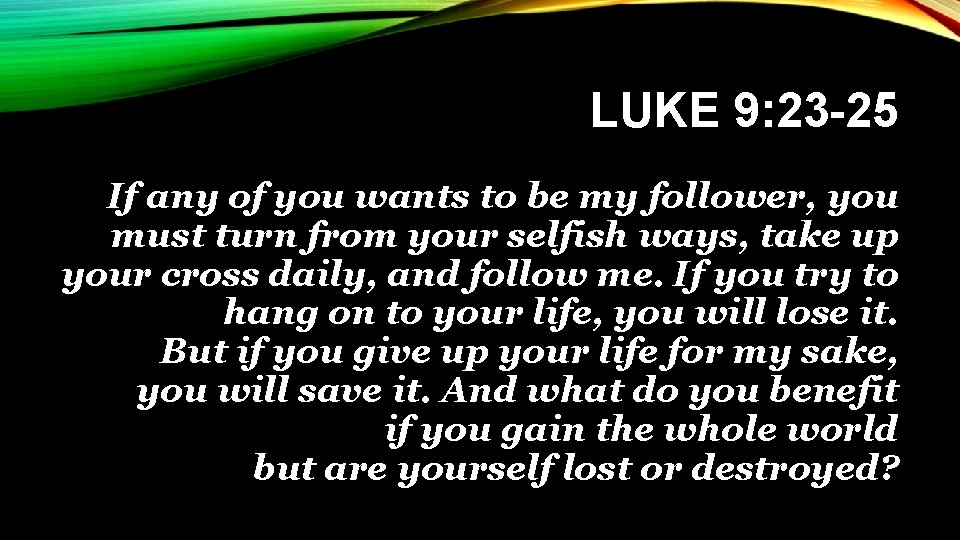 LUKE 9: 23 -25 If any of you wants to be my follower, you