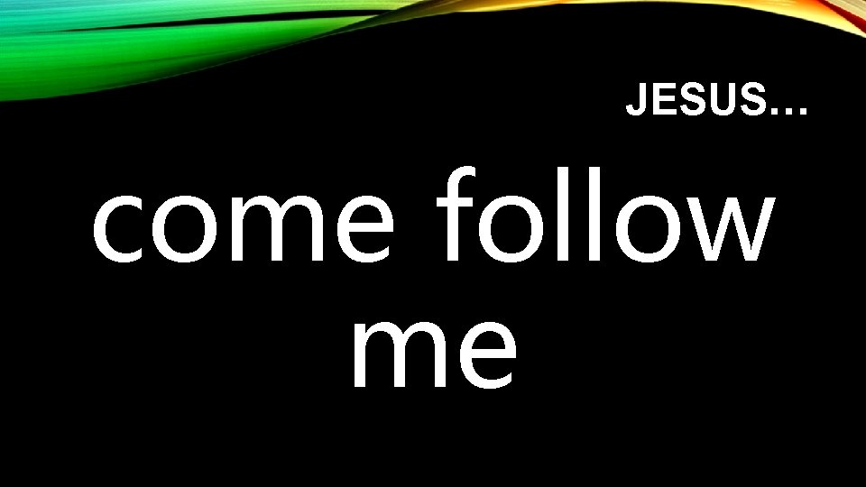 JESUS… come follow me 