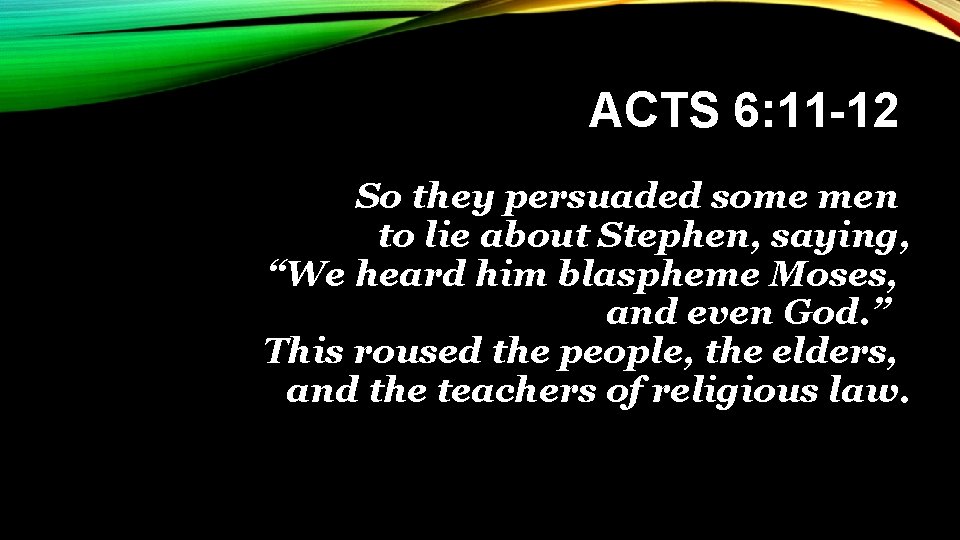 ACTS 6: 11 -12 So they persuaded some men to lie about Stephen, saying,