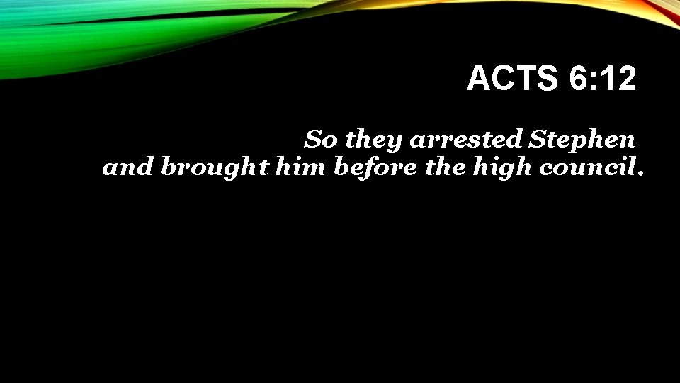 ACTS 6: 12 So they arrested Stephen and brought him before the high council.