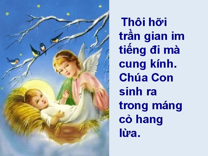 Thôi hỡi trần gian im tiếng đi mà cung kính. Chúa Con sinh ra