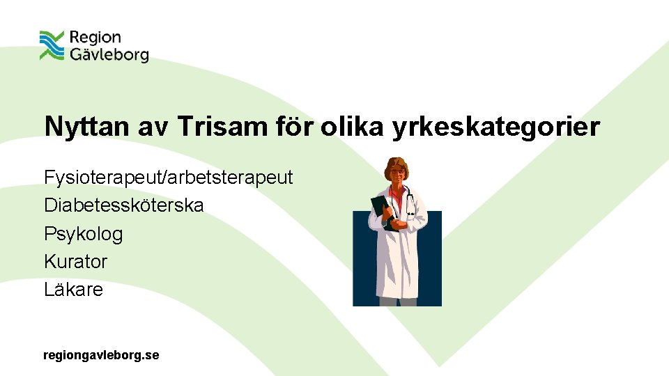 Nyttan av Trisam för olika yrkeskategorier Fysioterapeut/arbetsterapeut Diabetessköterska Psykolog Kurator Läkare regiongavleborg. se 