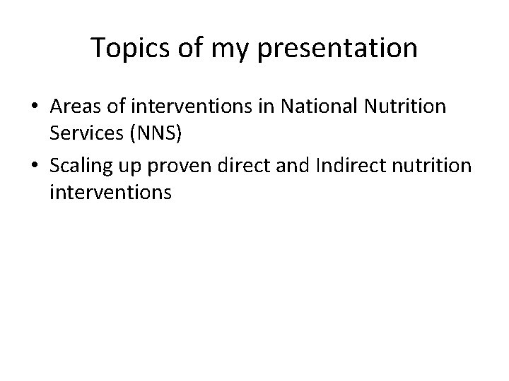 Topics of my presentation • Areas of interventions in National Nutrition Services (NNS) •