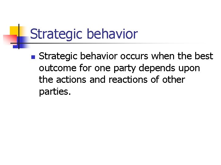 Strategic behavior n Strategic behavior occurs when the best outcome for one party depends