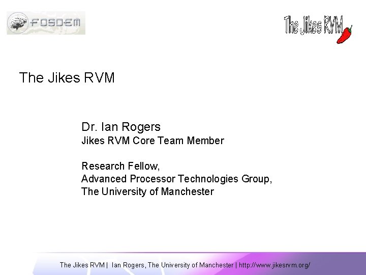 The Jikes RVM Dr. Ian Rogers Jikes RVM Core Team Member Research Fellow, Advanced