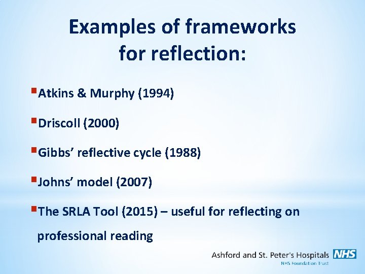 Examples of frameworks for reflection: §Atkins & Murphy (1994) §Driscoll (2000) §Gibbs’ reflective cycle