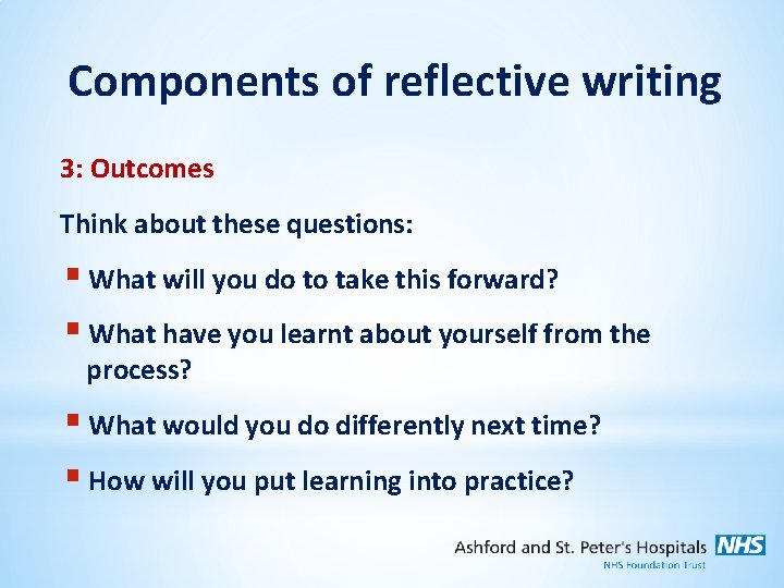 Components of reflective writing 3: Outcomes Think about these questions: § What will you