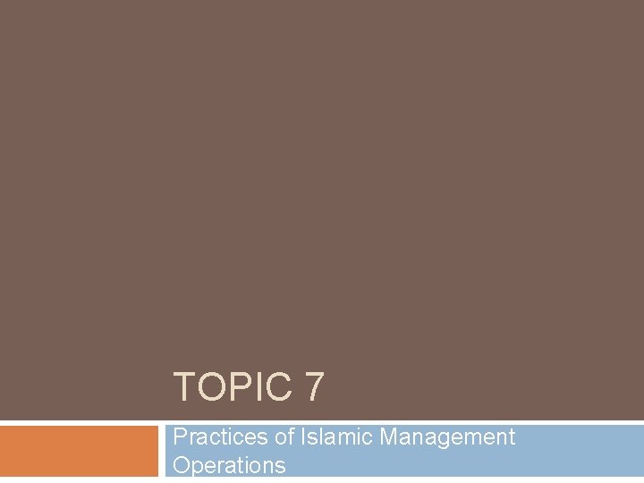 TOPIC 7 Practices of Islamic Management Operations 
