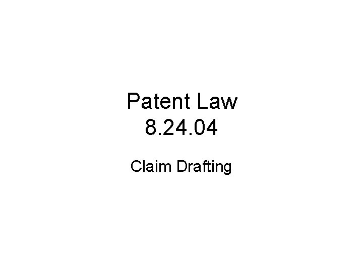 Patent Law 8. 24. 04 Claim Drafting 