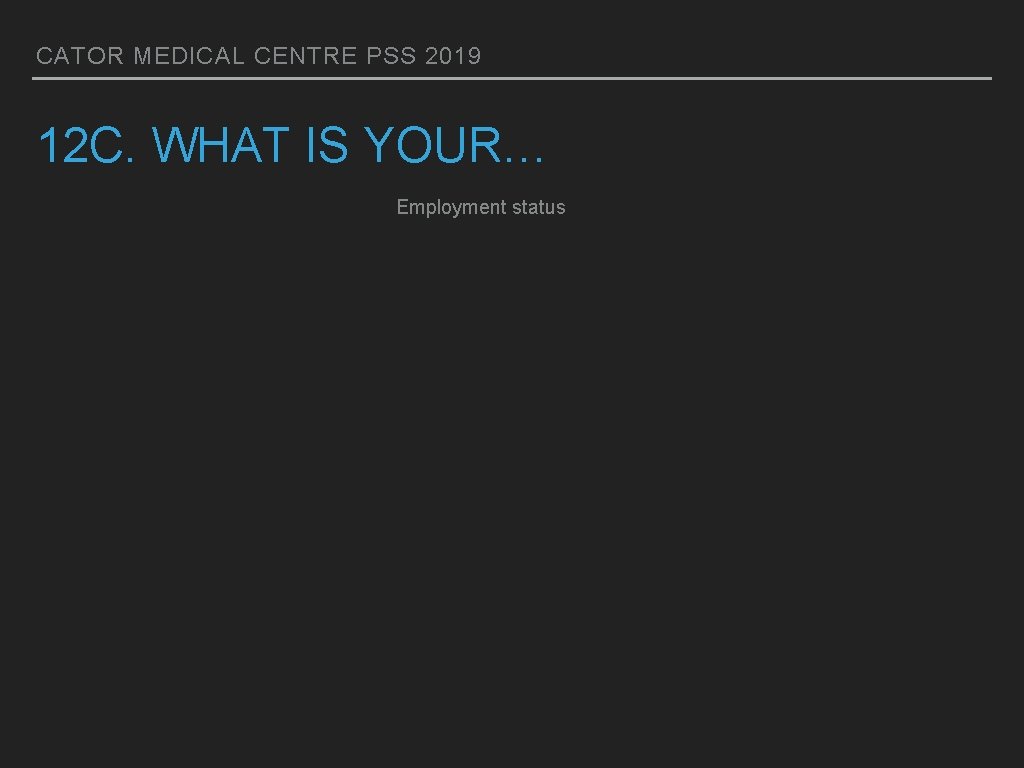 CATOR MEDICAL CENTRE PSS 2019 12 C. WHAT IS YOUR… Employment status 