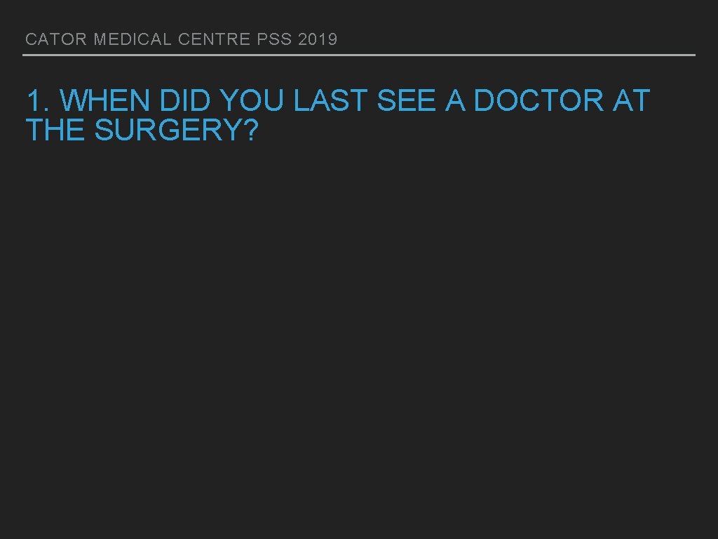 CATOR MEDICAL CENTRE PSS 2019 1. WHEN DID YOU LAST SEE A DOCTOR AT