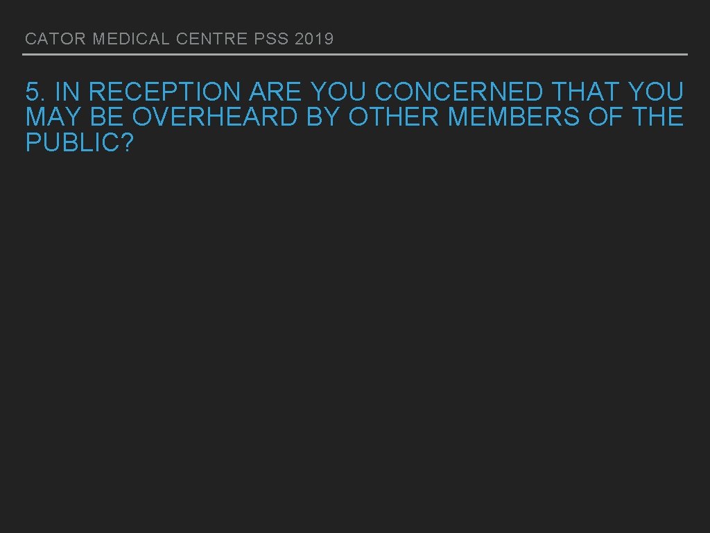 CATOR MEDICAL CENTRE PSS 2019 5. IN RECEPTION ARE YOU CONCERNED THAT YOU MAY