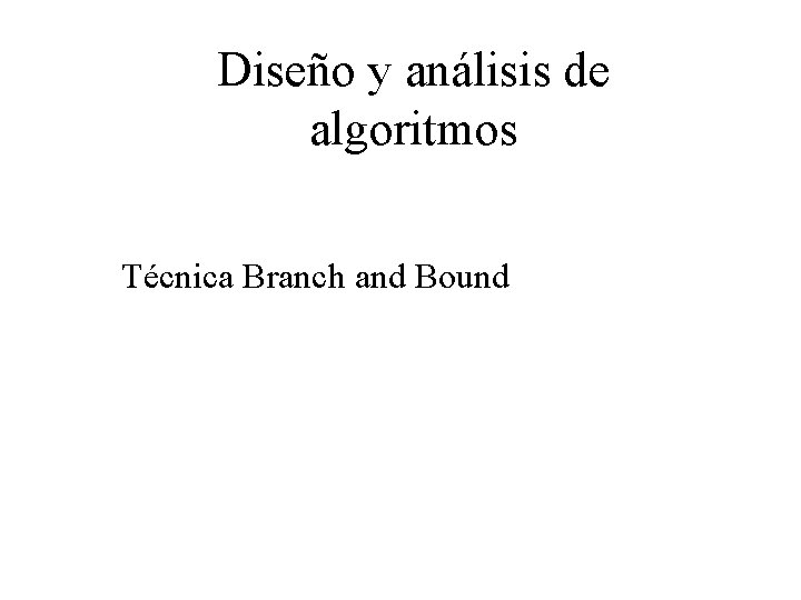 Diseño y análisis de algoritmos Técnica Branch and Bound 