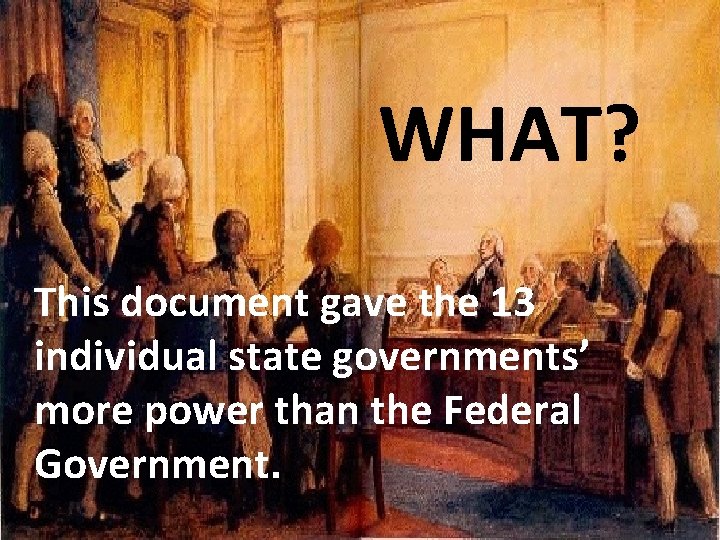 WHAT? This document gave the 13 individual state governments’ more power than the Federal