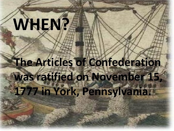 WHEN? The Articles of Confederation was ratified on November 15, 1777 in York, Pennsylvania.