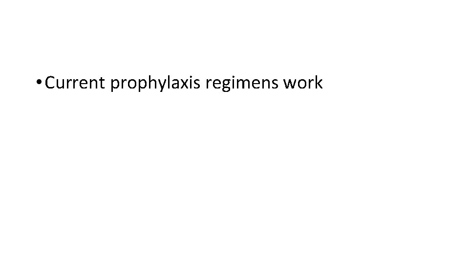  • Current prophylaxis regimens work 