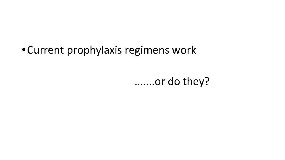  • Current prophylaxis regimens work …. . or do they? 