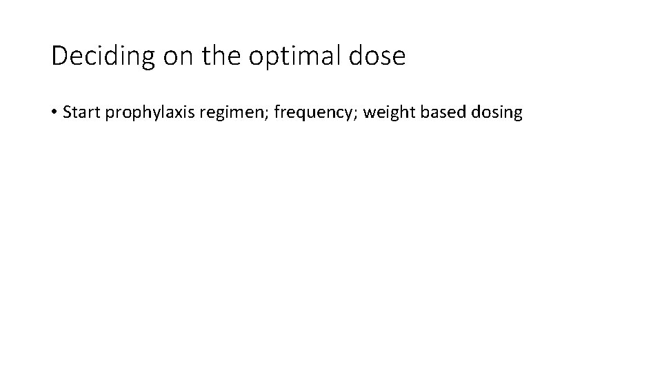 Deciding on the optimal dose • Start prophylaxis regimen; frequency; weight based dosing 