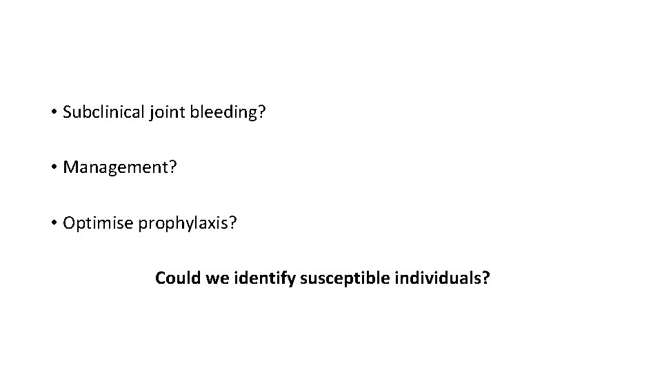  • Subclinical joint bleeding? • Management? • Optimise prophylaxis? Could we identify susceptible