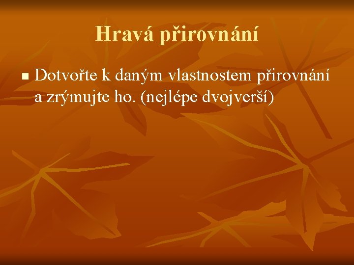 Hravá přirovnání n Dotvořte k daným vlastnostem přirovnání a zrýmujte ho. (nejlépe dvojverší) Hravá přirovnání n Dotvořte k daným vlastnostem přirovnání a zrýmujte ho. (nejlépe dvojverší)