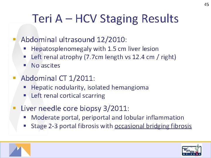 45 Teri A – HCV Staging Results § Abdominal ultrasound 12/2010: § Hepatosplenomegaly with