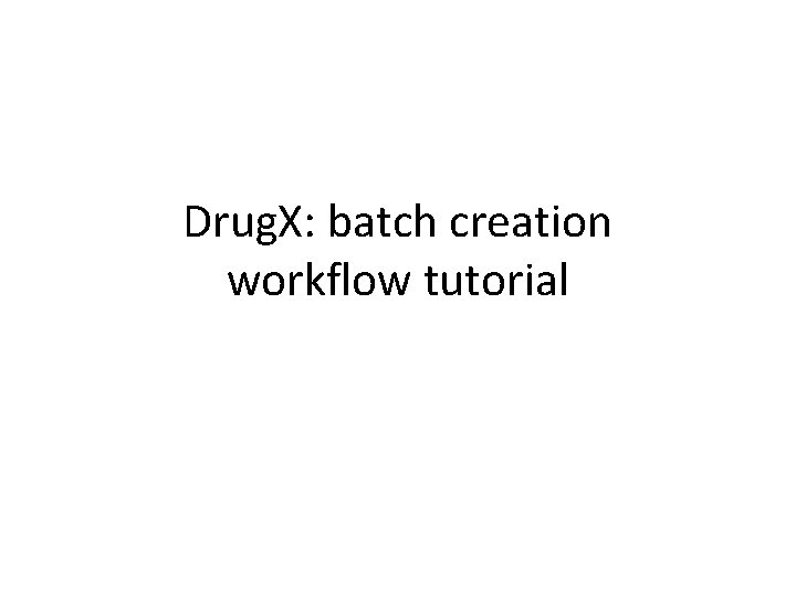Drug. X: batch creation workflow tutorial 