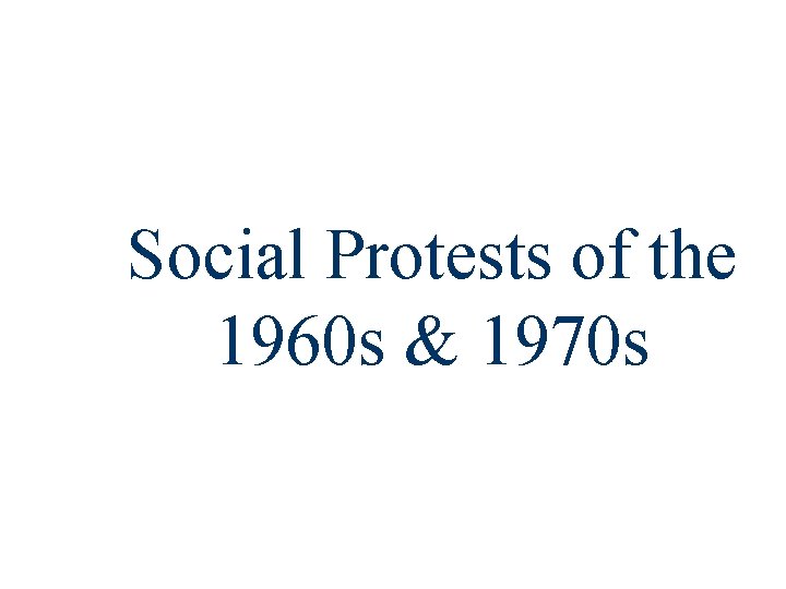 Social Protests of the 1960 s & 1970 s Social Protests of the 1960 s & 1970 s