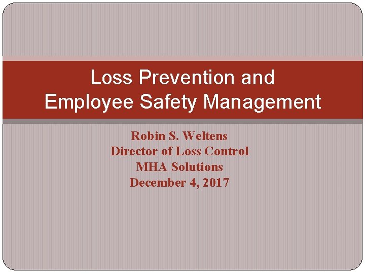 Loss Prevention and Employee Safety Management Robin S. Weltens Director of Loss Control MHA