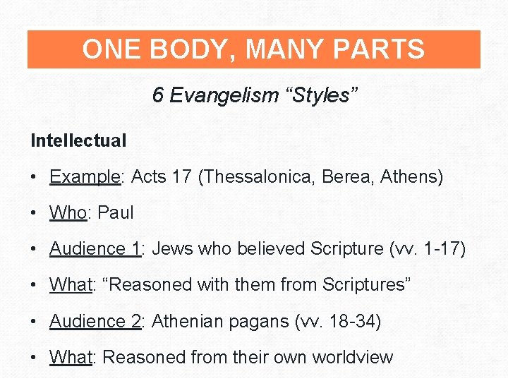 ONE BODY, MANY PARTS 6 Evangelism “Styles” Intellectual • Example: Acts 17 (Thessalonica, Berea,