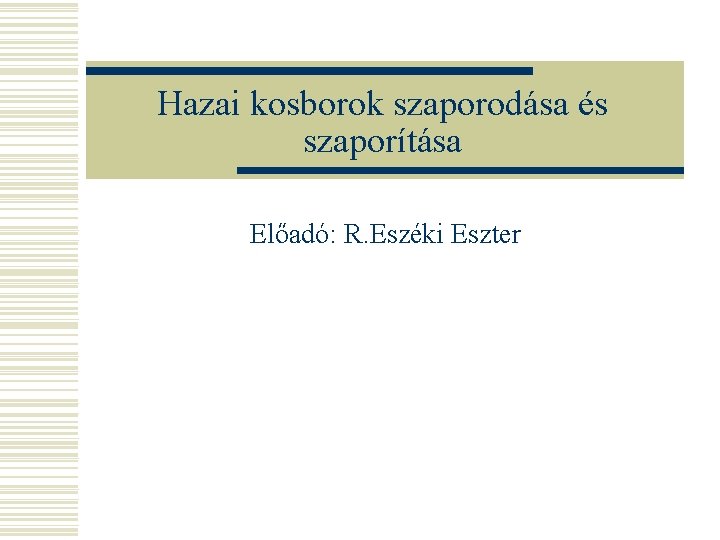 Hazai kosborok szaporodása és szaporítása Előadó: R. Eszéki Eszter 