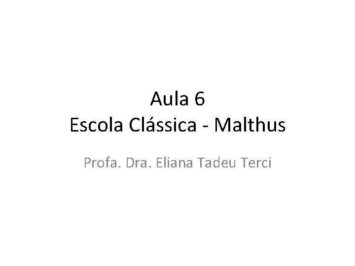 Aula 6 Escola Clássica - Malthus Profa. Dra. Eliana Tadeu Terci 