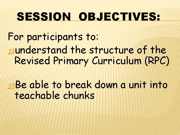 SESSION OBJECTIVES: For participants to: understand the structure of the Revised Primary Curriculum (RPC)