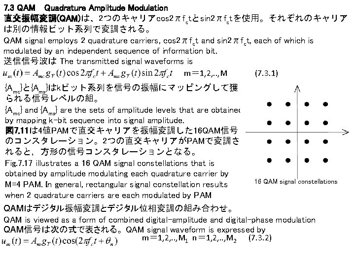 7. 3 QAM　Quadrature Amplitude Modulation 直交振幅変調(QAM)は、2つのキャリアcos 2πfctとsin 2πfctを使用。それぞれのキャリア は別の情報ビット系列で変調される。 QAM signal employs 2 quadrature