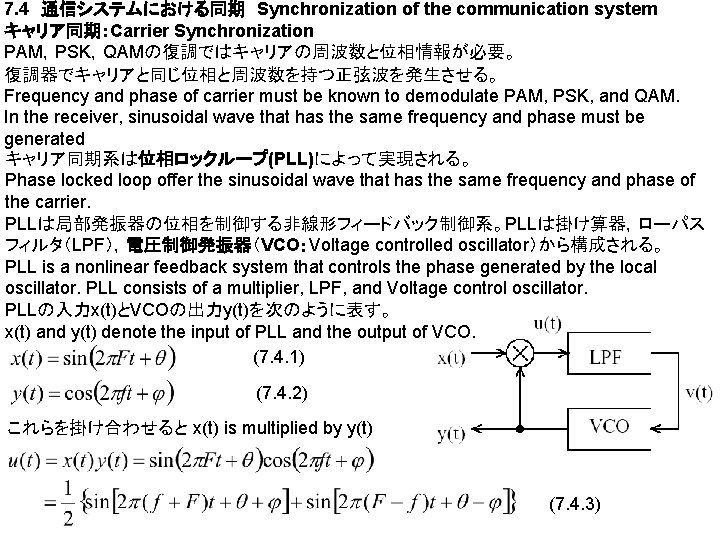 7. 4　通信システムにおける同期　Synchronization of the communication system キャリア同期：Carrier Synchronization PAM，PSK，QAMの復調ではキャリアの周波数と位相情報が必要。 復調器でキャリアと同じ位相と周波数を持つ正弦波を発生させる。 Frequency and phase of